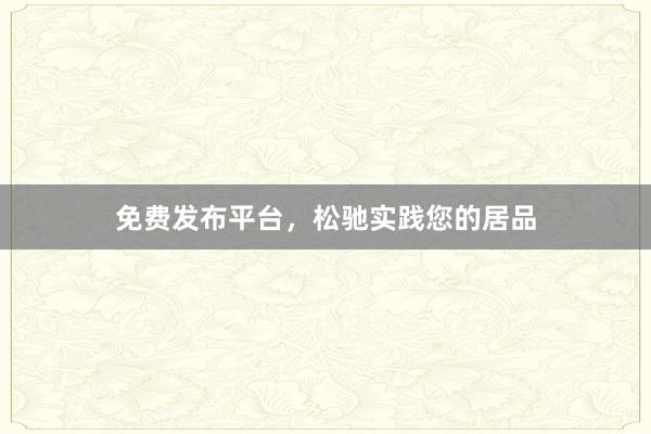 免费发布平台，松驰实践您的居品