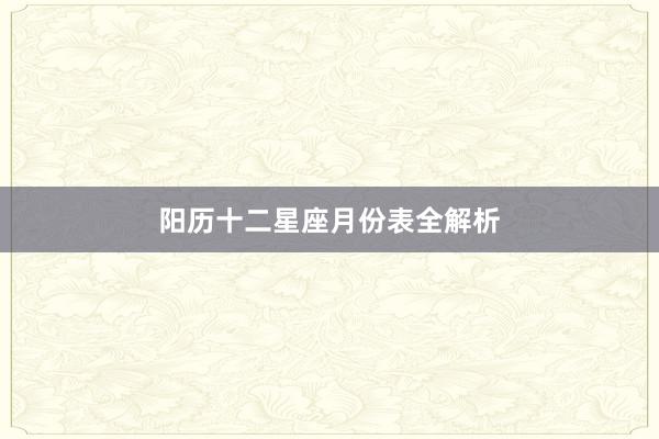 阳历十二星座月份表全解析