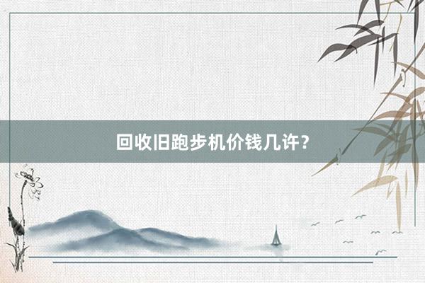 回收旧跑步机价钱几许?